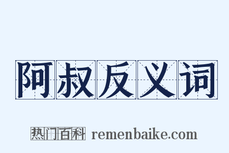 阿叔反义词是什么意思的图片